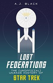 Lost Federations: The (Unofficial) Unmade History of Star Trek