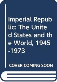 Imperial Republic: The United States and the World, 1945-1973