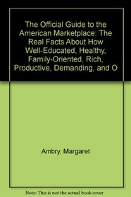 The Official Guide to the American Marketplace: The Real Facts About How Well-Educated, Healthy, Family-Oriented, Rich, Productive, Demanding, and O