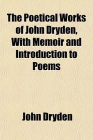 The Poetical Works of John Dryden, With Memoir and Introduction to Poems