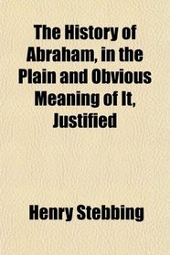 The History of Abraham, in the Plain and Obvious Meaning of It, Justified