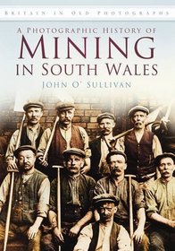A Photographic History of Mining in South Wales. John O'Sullivan (Britain in Old Photographs)
