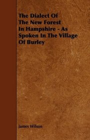 The Dialect Of The New Forest In Hampshire - As Spoken In The Village Of Burley