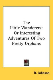 The Little Wanderers: Or Interesting Adventures Of Two Pretty Orphans