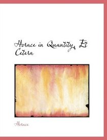 Horace in Quantity, Et Cetera