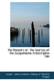 The Pioneers or, The Sources of the Susquehanna. A descriptive Tale