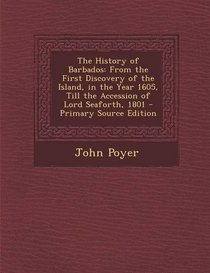 The History of Barbados: From the First Discovery of the Island, in the Year 1605, Till the Accession of Lord Seaforth, 1801 - Primary Source E