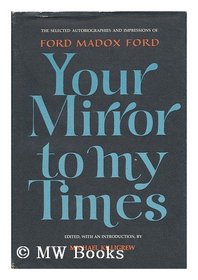 Your mirror to my times;: The selected autobiographies and impressions of Ford Madox Ford