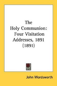 The Holy Communion: Four Visitation Addresses, 1891 (1891)