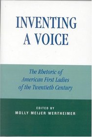 Inventing a Voice : The Rhetoric of American First Ladies of the Twentieth Century (Communication, Media, and Politics)