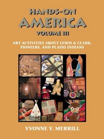 Hands-On America Volume III: Art Activities about Lewis and Clark, Pioneers, and Plains Indians