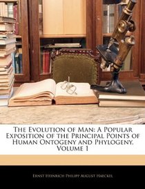 The Evolution of Man: A Popular Exposition of the Principal Points of Human Ontogeny and Phylogeny, Volume 1