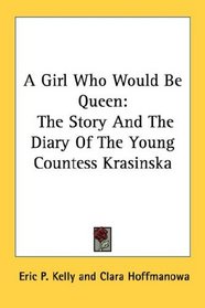 A Girl Who Would Be Queen: The Story And The Diary Of The Young Countess Krasinska