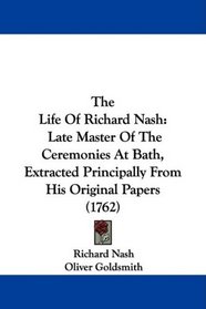 The Life Of Richard Nash: Late Master Of The Ceremonies At Bath, Extracted Principally From His Original Papers (1762)
