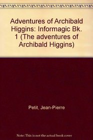 Adventures of Archibald Higgins: Informagic Bk. 1 (The adventures of Archibald Higgins)