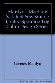 Marilyn's Machine Stitched Sew Simple Quilts: Spiraling Log Cabin Design Series