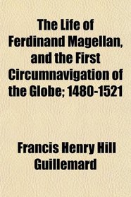The Life of Ferdinand Magellan, and the First Circumnavigation of the Globe; 1480-1521