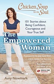 Chicken Soup for the Soul: The Empowered Woman: 101 Stories about Being Confident, Courageous and Your True Self