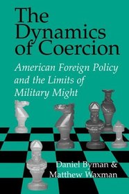 The Dynamics of Coercion : American Foreign Policy and the Limits of Military Might (RAND Studies in Policy Analysis)