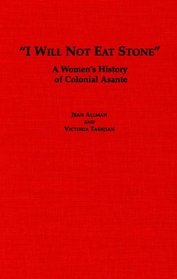 I Will Not Eat Stone:  A Women's History of Colonial Asante (Social History of Africa)