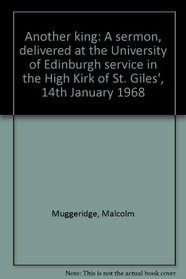 Another king: --a sermon, delivered at the University of Edinburgh service in the High Kirk of St. Giles', 14th January 1968