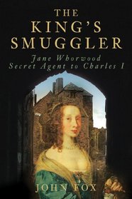 The King's Smuggler: Jane Whorwood, Secret Agent to Charles I