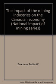 The impact of the mining industries on the Canadian economy (National impact of mining series)