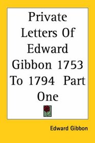 Private Letters of Edward Gibbon 1753 to 1794