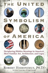 The United Symbolism of America: Deciphering Hidden Meanings in America's Most Familiar Art, Architecture, and Logos