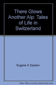 There glows another Alp: Tales of life in Switzerland / Eugene V. Epstein ; illustrations by Ted Scapa