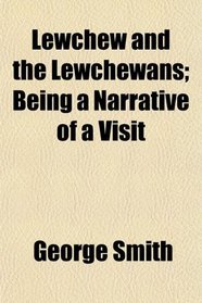 Lewchew and the Lewchewans; Being a Narrative of a Visit