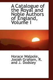 A Catalogue of the Royal and Noble Authors of England, Volume I