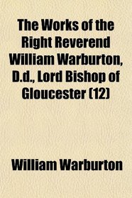 The Works of the Right Reverend William Warburton, D.d., Lord Bishop of Gloucester (12)