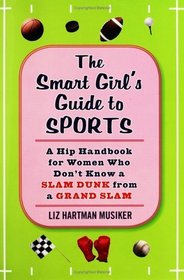 The Smart Girl's Guide to Sports : A Hip Handbook for Women Who Don't Know a Slam Dunk from a Grand Slam