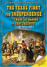The Texas Fight for Independence--from the Alamo to San Jacinto (The Wild History of the American West)