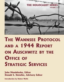 The Wannsee Protocol and a 1944 Report on Auschwitz by the Office of Strategic Services (Volume 11 of The Holocaust: Selected Documents in 18 Volumes) (Holocaust Series)