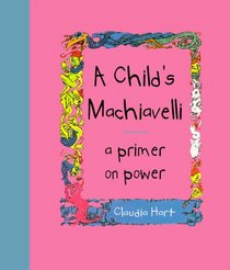 A Child's Machiavelli : A Primer on Power