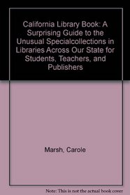 California Library Book: A Surprising Guide to the Unusual Specialcollections in Libraries Across Our State for Students, Teachers, and Publishers