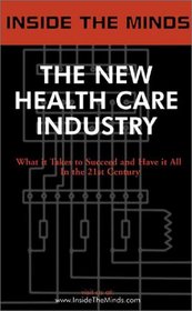 The New Health Care Industry: CEOs from Oxford Health, Medcape, Healthstream & More on the Future of the Technology Charged Health Care Revolution (Inside the Minds Series) (Inside the Minds)