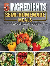 5 Ingredient Semi-Homemade Meals: 50 Easy & Tasty Recipes Using the Best Ingredients from the Grocery Store (Heart Healthy Budget Cooking) (FlavCity)