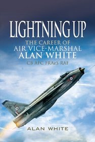LIGHTNING UP: The Career of Air Vice-Marshal Alan White CB AFC FRAeS RAF