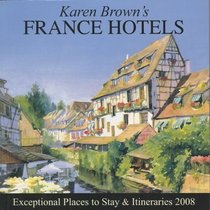 Karen Brown's France Hotels, Revised Edition: Exceptional Places to Stay & Itineraries 2008 (Karen Brown's France Hotels)