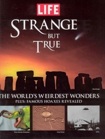 Life: Strange But True: 100 of the World's Weirdest Wonders (Plus: Famous Hoaxes Revealed) (Life (Life Books))