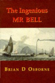 The Ingenious Mr. Bell: A Life of Henry Bell (1767-1830), Pioneer of Steam Navigation