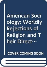 American Sociology: Worldly Rejections of Religion and Their Directions (Worldly Rejections of Religion & Their D Series)