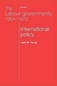 The Labour Governments 1964-1970: International Policy, Volume 2, Second Edition (The Labour Governments 1964-70)