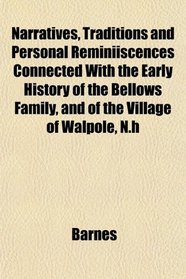 Narratives, Traditions and Personal Reminiiscences Connected With the Early History of the Bellows Family, and of the Village of Walpole, N.h