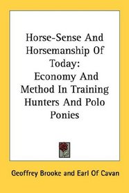 Horse-Sense And Horsemanship Of Today: Economy And Method In Training Hunters And Polo Ponies