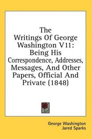 The Writings Of George Washington V11: Being His Correspondence, Addresses, Messages, And Other Papers, Official And Private (1848)