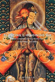 Slanting I, Imagining We: Asian Canadian Literary Production in the 1980s and 1990s (TransCanada)
